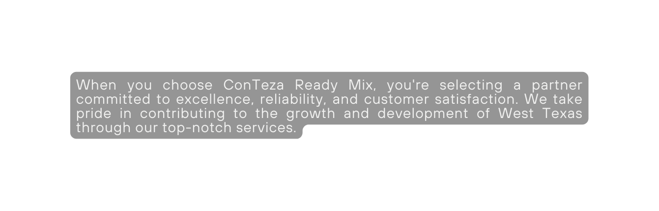 When you choose ConTeza Ready Mix you re selecting a partner committed to excellence reliability and customer satisfaction We take pride in contributing to the growth and development of West Texas through our top notch services